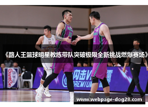 《路人王篮球明星教练带队突破极限全新挑战燃爆赛场》