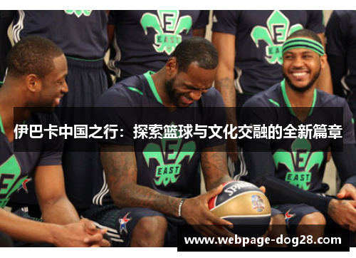 伊巴卡中国之行：探索篮球与文化交融的全新篇章